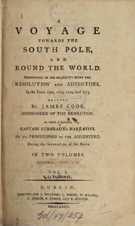 A Voyage towards the South Pole and round the world : Performed In His Majesty's Ships The Resolution And Adventure, In The Years 1772, 1773, 1774 and 1775 ; In which is included Captain Furneaux's Narrative of his proceedings In The Adventure, During The Separation of the Ships ; In Two Volumes. 1
