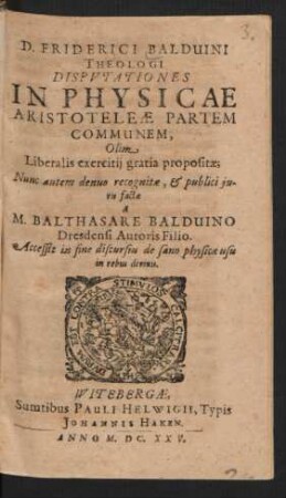 D. Friderici Balduini Theologi Disputationes In Physicae Aristoteleae Partem Communem, Olim, Liberalis exercitii gratia propositae : Accessit in fine discursus de sano physicae usu in rebus divinis