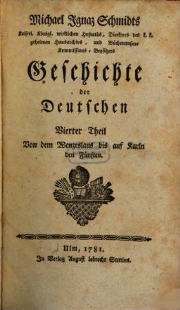 Michael Ignaz Schmidts Hochfürstl. Wirzburgischen geistlichen Raths, und ordentlichen Lehrers der Geschichte auf der Universität zu Wirzburg, wie auch Bibliothekars bey derselben Geschichte der Deutschen, 4. Von dem Wenzeslaus bis auf Karln den Fünften