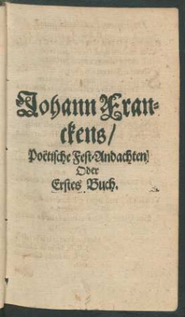 Johann Franckens/ Poetische Fest-Andachten Oder Erstes Buch.