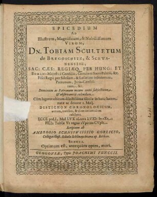 Epicedium Ad Illustrem, Magnificum, & Nobilissimum Virum, Dn. Tobiam Scultetum de Bregoschitz, & Schwanensehe ... : Cum lugeret obitum dilectissimae filiolae in hanc lucem natae ac denatae 2. Maii. Distichon Chronologicum, annum, mensem, & diem emortualem exhibens ...