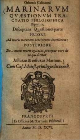 Othonis Casmanni Marinarvm Qvaestionvm Tractatio Philosophica Bipartita : Disceptans Quaestiones parte Priore Ad maris naturam pertinentes interiorem: Posteriore De motu maris agitatas, praecipue vero de eo, qui dicitur Affluxus & refluxus Marinus