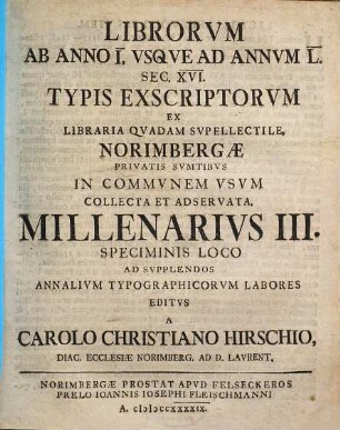 Librorvm Ab Anno I. Vsqve Ad Annvm L. Sec. XVI. Typis Exscriptorvm Ex Libraria Qvadam Svpellectile, Norimbergae Privatis Svmptibvs In Commvnem Vsvm Collecta Et Observata[!], Millenarivs ..., 3