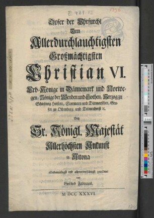 Opfer der Ehrfurcht Dem Allerdurchlauchtigsten Großmächtigsten Christian VI. Erb-Könige in Dännemark und Norwegen ... Bey Sr. Königl. Majestät Allerhöchsten Ankunft in Altona