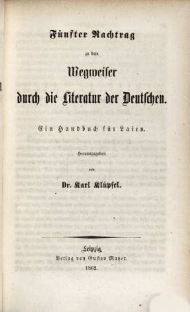 ... Nachtrag zu dem Wegweiser durch die Literatur der Deutschen von G. Schwab und K. Klüpfel : ein Handbuch für Laien, 5. Literarischer Wegweiser für gebildete Laien : die Jahre 1861 - 1862