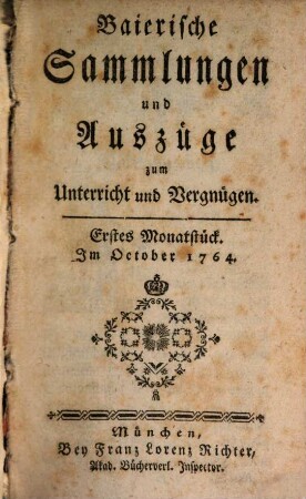 Baierische Sammlungen und Auszüge zum Unterricht und Vergnügen, 1,[1] = Monatstück 1 - 6. 1764/65. - S. 1 - 480