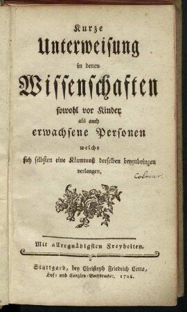 Kurze Unterweisung in denen Wissenschaften sowohl vor Kinder als auch erwachsene Personen welche sich selbsten eine Känntnuß derselben beyzubringen verlangen.