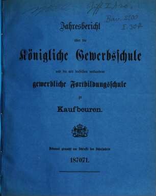 Jahresbericht über die Königliche Gewerbsschule und die mit derselben verbundene Gewerbliche Fortbildungsschule zu Kaufbeuren. 1870/71