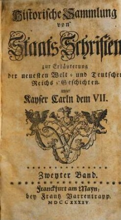 Historische Sammlung von Staatsschriften zur Erläuterung der neuesten Welt- und teutschen Reichsgeschichten unter Kayser Carln dem VII., 2