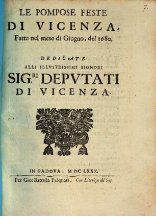 Le Pompose Feste Di Vicenza, Fatte nel mese di Giugno, del 1680 : Dedicate Alli Illustrissimi Signori Sig. ri Deputati Di Vizenza