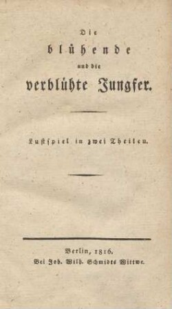 Die blühende und die verblühte Jungfer : Lustspiel in zwei Theilen