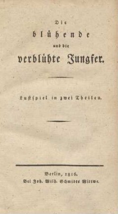Die blühende und die verblühte Jungfer : Lustspiel in zwei Theilen
