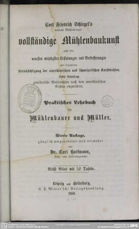 Vollständige Mühlenbaukunst nach den neuesten wichtigsten Erfingungen und Verbesserungen : mit besonderer Berücksichtigung der amerikanischen und schweizerischen Kunstmühlen. Nebst Anleitung gewöhnliche Mahlmühlen nach dem amerikanischen System einzurichten. Praktisches Lehrbuch ...