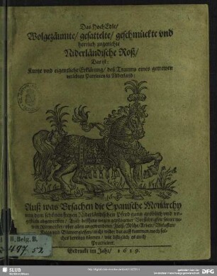 Das Hochedle, Wolgezäumte, gesattelte, geschmückte und herrlich zugerichte Niderländische Roß : Das ist: Kurtze und eigentliche Erklärung, deß Traums eines getrewen verlebten Patrioten in Niderland: Auß was Ursachen die Spanische Monarchy von dem schönen freyen Niderländischen Pferd gantz gröblich und ungestüm abgeworffen, ...