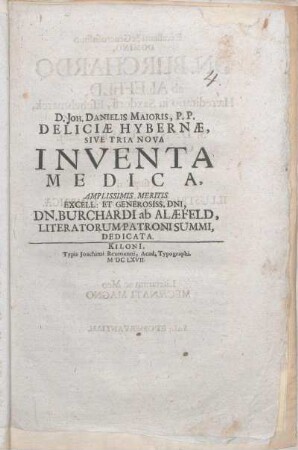 D. Joh. Danielis Maioris, P. P. Deliciae Hybernae, Sive Tria Nova Inventa Medica : Amplissimis Meritis ... Dedicata