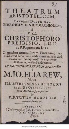 Theatrum Aristotelicum, Pandens Doctrinam Librorum X. Nicomachiorum, à V. Cl. Christophoro Preibisio, I.U.D. ... : In gratiam nonnullorum Virorum-Iuvenum Literatissimorum antehâc apertum