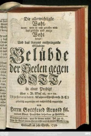 Die allerwichtigste Wahl, daran, wenn sie recht getroffen wird, das zeitliche und ewige Wohl hanget: Und das daraus entspringende Gläubige Gelübde der Seelen gegen Gott, in einer Predigt über 1. B. Mos. 28, 20-22. (so zu finden in dem tr. Wahres Christenth. A.T.)