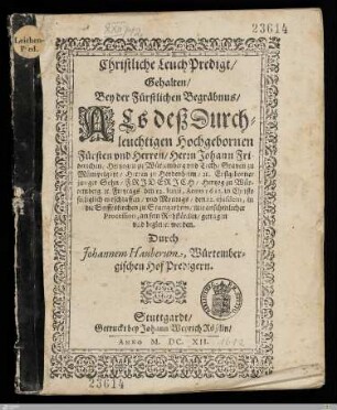 Christliche Leuch Predigt, Gehalten, Bey der Fürstlichen Begräbnus, Als deß ... Herrn Johann Friderichen, Hertzogen zu Würtemberg vnd Teckh, Graven zu Mümpelgart, ... Erstgeborner junger Sohn, Friderich, Hertzog zu Würtemberg, etc. ... den 12. Iunii, Anno 1612. ... entschlaffen, vnd ... den 22. ejusdem, in der Stifftskirchen zu Stuttgardten, ... an sein Ruhstättlin, getragen vnd begleitet worden