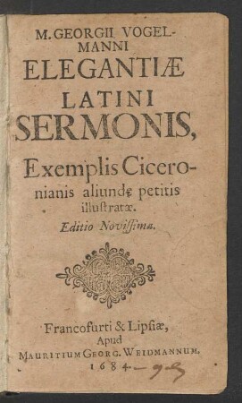 M. Georgii Vogelmanni Elegantiae Latini Sermonis : Exemplis Ciceronianis aliunde petitis illustratae