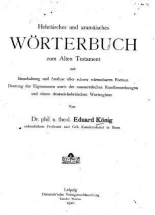 Hebräisches und aramäisches Wörterbuch zum Alten Testament : mit Einschaltung und Analyse aller schwer erkennbaren Formen, Deutung der Eigennamen sowie der massoretischen Randbemerkungen und einem deutsch-hebräischen Wortregister / von Eduard König