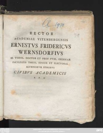 Rector Academiae Vitembergensis Ernestvs Fridericvs Wernsdorfivs SS. Theol. Doctor Et Prof. Pvbl. Ordinar Facvltatis Theol. Senior Et Electoral Alvmnorvm Ephorvs Civibvs Academicis S. P. D : [P. P Sacro Nati Christi A. MDCCLXXIIX]