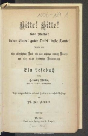 Bitte! Bitte! Liebe Mutter! lieber Vater! guter Onkel! beste Tante! schenke mir dies allerliebste Buch mit schönen bunten Bildern und den vielen hübschen Erzählungen : ein Lesebuch