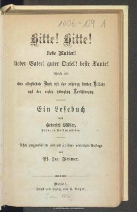 Bitte! Bitte! Liebe Mutter! lieber Vater! guter Onkel! beste Tante! schenke mir dies allerliebste Buch mit schönen bunten Bildern und den vielen hübschen Erzählungen : ein Lesebuch