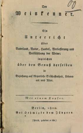 Der Weinkenner : Ein Unterricht über Vaterland, Natur, Handel, Verbesserung und Verfälschung der Weine; ingleichen über den Genuß derselben in Beziehung auf körperliche Beschaffenheit, Lebensart und Alter. Mit einem Kupfer