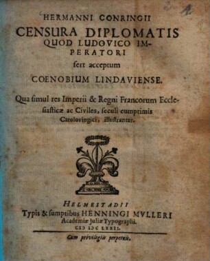 Hermanni Conringii Censura Diplomatis Quod Ludovico Imperatori fert acceptum Coenobium Lindaviense : Qua simul res Imperii & Regni Francorum Ecclesiasticae ac Civiles, seculi cumprimis Carolovingici, illustrantur