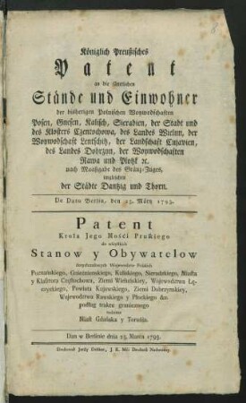 Königlich Preußisches Patent an die sämtlichen Stände und Einwohner der bisherigen Polnischen Woywodschaften Posen, Gnesen, Kalisch, Sieradien, der Stadt und des Klosters Czentochowa, des Landes Wielun, der Woywodschaft Lentschitz, der Landschaft Cujavien, des Landes Dobrzyn, der Woywodschaften Rawa und Plotzk [et]c. nach Maaßgabe des Gränz-Zuges, imgleichen der Städte Dantzig und Thorn : Dan w Berlinie dnia 25. Marca 1793