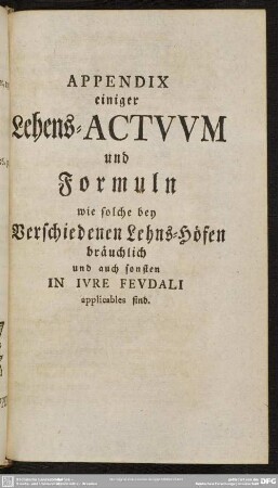 Appendix einiger Lehens-Actuum und Formuln wie solche bey Verschiedenen Lehens-Höfen bräuchlich und auch sonsten In Iure Feudali applicables sind