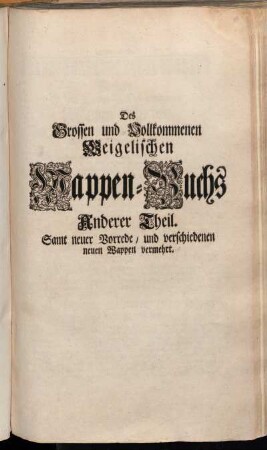 Theil 2: Des Großen und Vollkommenen Weigelischen Wappen-Buchs Anderer Theil. Samt neuer Vorrede, und verschiedenen neuen Wappen vermehrt. Anderer Theil