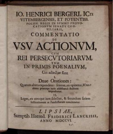 Jo. Henrici Bergeri, ICti Vitembergensis, Et Potentiss. Polon. Regis In Summo Provocationum Senatu Consiliarii, Commentatio De Usu Actionum, Cum Rei Persecutoriarum, Tum In Primis Poenalium : Cui adiectae sunt I. Duae  ... II. Leges, ex utroque iure selectae, & secundum seriem Institutionum ac Pandectarum concinnatae.