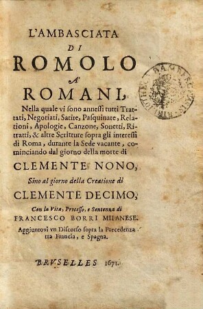 L' Ambasciata Di Romolo A' Romani : Nella quale vi sono annessi tutti Trattati ... durante la Sede vacante .... sino al giorno della Creatione di Clemente Decimo ; Con la Vita ... di Francesco Borri Milanese