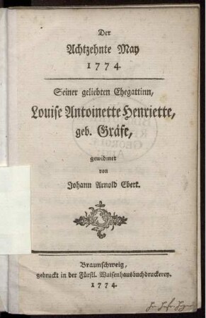 Der Achtzehnte May 1774. : Seiner geliebten Ehegattinn, Louise Antoinette Henriette, geb. Gräfe, gewidmet