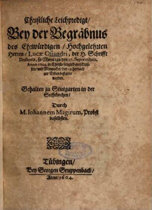 Christliche Leichpredigt, Bey der Begräbnus des Ehrwürdigen, Hochgelehrten Herrn, Lucae Osiandri, der H. Schrifft Doctoris, so Montags den 17. Septembris, Anno 1604. ... entschlaffen ...