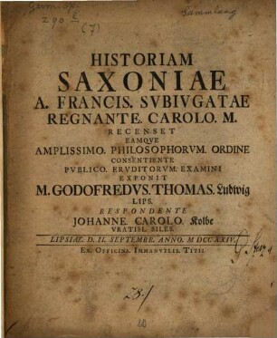 Historiam Saxoniae A. Francis. Subivgatae Regnante. Carolo. M. Recenset Eamqve Amplissimo. Philosophorvm. Ordine Consentiente Pvblico. Ervditorvm. Examini Exponit M. Godofredvs. Thomas. Ludwig Lips.