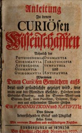 Anleitung zu denen curiösen Wissenschaften : nehmlich der Physiognomia, Chiromantia, Astrologia, Geomantia, Oniromantia, Onomantia, Teratoscopia, Sympathia und Antipathia ; ...