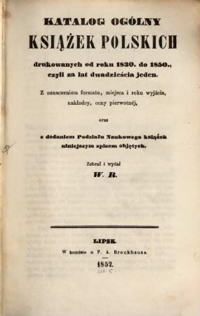 Katalog ogólny książek polskich drukowanych od roku 1830 do 1850 = Der Allgemeine Catalog der vom Jahre 1830 - 1850 gedruckten polnischen Bücher: