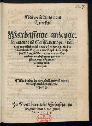 Neüwe Zeitung vom || Türcken.|| Warhafftige anzeyge:|| kommende võ Constantinopel, von || dem mercklichen schaden vñ niderlag,die der || Türckisch Keyser vom Sophi dem gros-||sen König iñ Persia ... || erlit-||ten hat ... ||