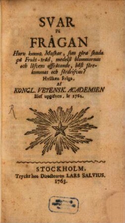 Svar på Frågan, huru kunna maskar, som göra skada på frukt-träd, medelst blommornas och löfvens, affrätande, bäst förekommas och fördrifvas?