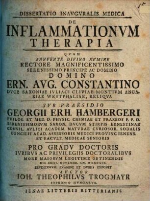 Dissertatio Inavgvralis Medica De Inflammationvm Therapia : Qvam ... Pro Gradv Doctoris Ivribs Ac Privilegiis Doctoralibvs More Maiorvm Legitime Obtinendis Die XXIII Novembr. An. MDCCLIV Ervditorvm Examini Et Dvbiis Exponit Avctor Ioh. Theophilvs Trogmayr Sopronio Hvngarvs
