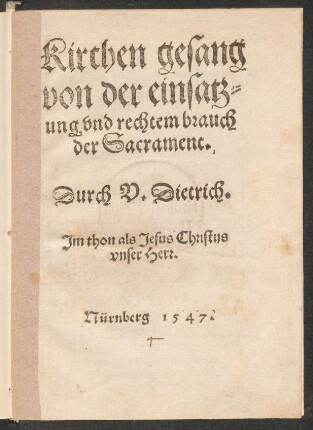 Kirchen gesang || von der einsatz=||ung vnd rechtem brauch || der Sacrament.|| Durch V. Dietrich.|| Jm thon als Jesus Christus || vnser Herr.||