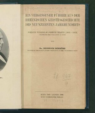 Ein vergessener Führer aus der rheinischen Geistesgeschichte des neunzehnten Jahrhunderts : Johann Wilhelm Joseph Braun (1801 - 1863), Professor der Theologie in Bonn