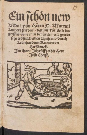 Ein schœn new || Liede/ von Herrn D. Martini || Luthers sterben/ darinn kuertzlich be=||griffen/ was er inn der letzten zeit geredt || sehr trœstlich allen Christen/ durch || Leonhardum Ketner von || Herßbruck.|| Jm thon/ Jch rueff zu dir Herr || Jesu Christ.||