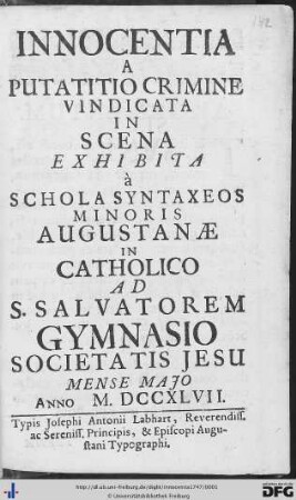 Innocentia A Putatitio Crimine Vindicata : In Scena Exhibita à Schola Syntaxeos Minoris Augustanae In Catholico Ad S. Salvatorem Gymnasio Societatis Jesu Mense Majo Anno M.DCCXLVII.
