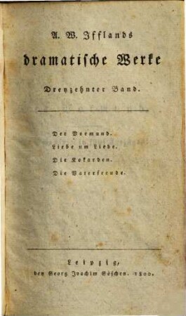 A. W. Ifflands dramatische Werke. 13. Der Vormund. - 1800. - Getr. Zählung : Ill. - Enth. außerdem u.a.: Liebe um Liebe