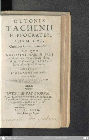 Ottonis Tachenii Hippocrates chymicus : omnibus a mendis vindicatus ; in quo novissimi viperini salis antiquissima fundamenta simul et acidi alcalique naura fuse ac dilucide explicantur, accedit index capitum non inutiles