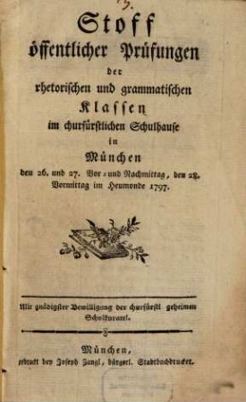Stoff öffentlicher Prüfungen der rhetorischen und grammatischen Klassen im churfürstlichen Schulhause in München. 1797