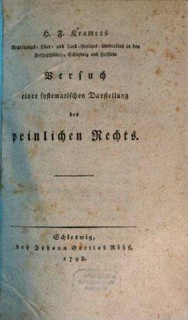 H. F. Kramers Regierungs- Ober- und und Land-Gerichts-Advocatens in den Herzogthümern Schleswig und Holstein Versuch einer systematischen Darstellung des peinlichen Rechts, [1]